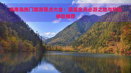 海南岛热门旅游景点大全：涵盖全岛必游之地与特色体验推荐