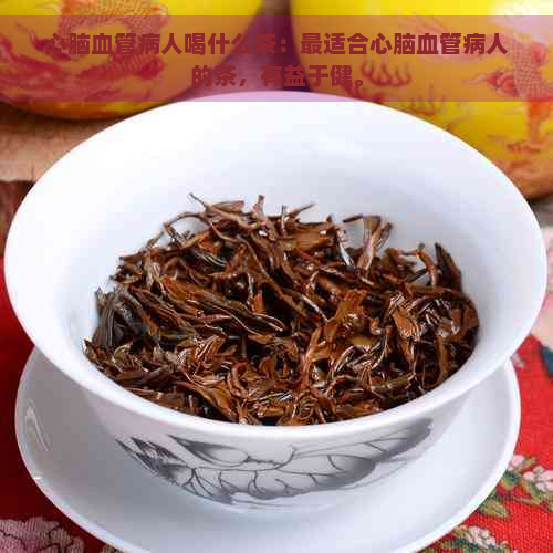 心脑血管病人喝什么茶：最适合心脑血管病人的茶，有益于健。