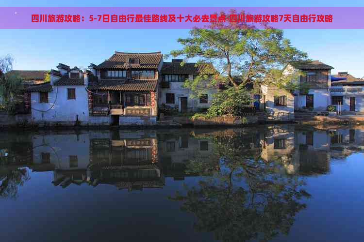 四川旅游攻略：5-7日自由行更佳路线及十大必去景点-四川旅游攻略7天自由行攻略