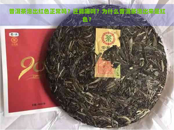 普洱茶泡出红色正常吗？还能喝吗？为什么普洱茶泡出来是红色？