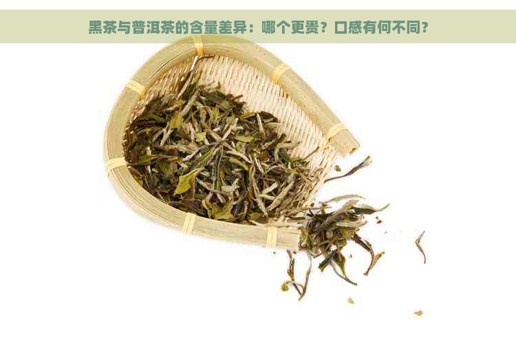 黑茶与普洱茶的含量差异：哪个更贵？口感有何不同？