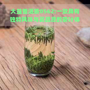 大益普洱茶0562:一款具有独特风味与高品质的茶叶体验