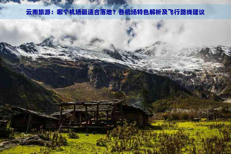 云南旅游：哪个机场最适合落地？各机场特色解析及飞行路线建议