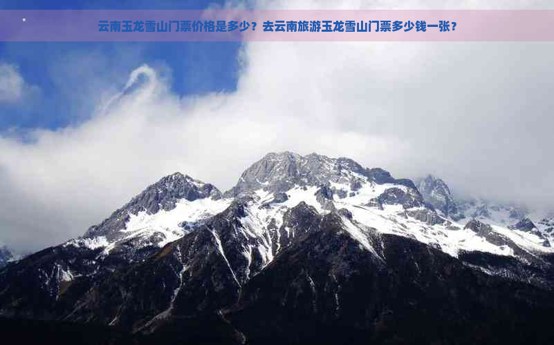 云南玉龙雪山门票价格是多少？去云南旅游玉龙雪山门票多少钱一张？