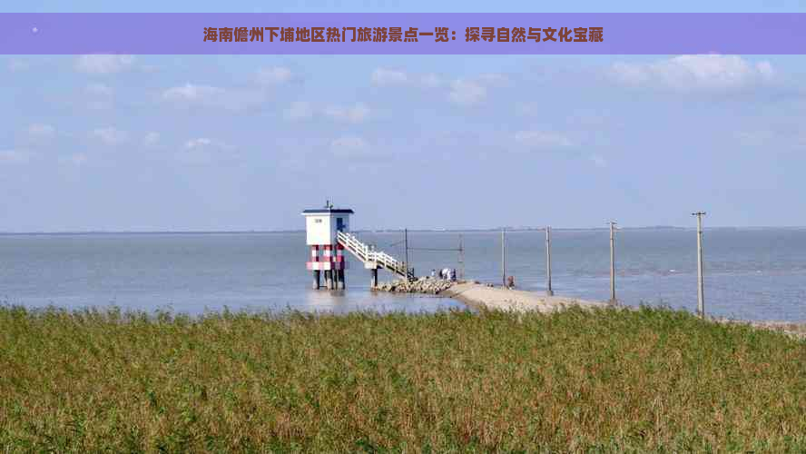 海南儋州下埔地区热门旅游景点一览：探寻自然与文化宝藏