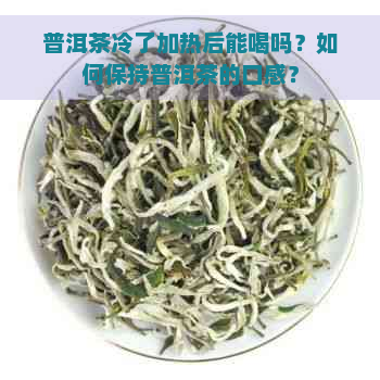 普洱茶冷了加热后能喝吗？如何保持普洱茶的口感？