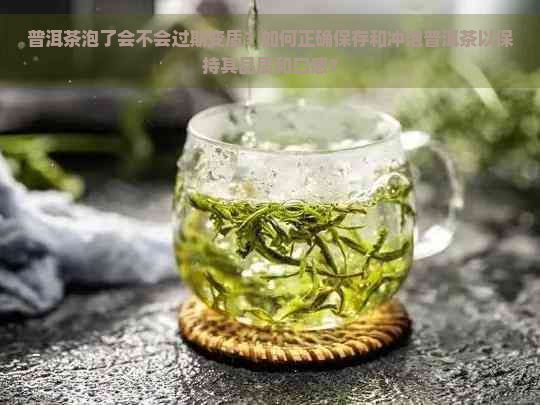 普洱茶泡了会不会过期变质？如何正确保存和冲泡普洱茶以保持其品质和口感？