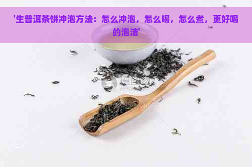 '生普洱茶饼冲泡方法：怎么冲泡，怎么喝，怎么煮，更好喝的泡法'