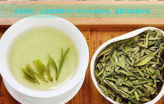 全面解析：大益普洱茶2007年7542的价格、品质与收藏价值