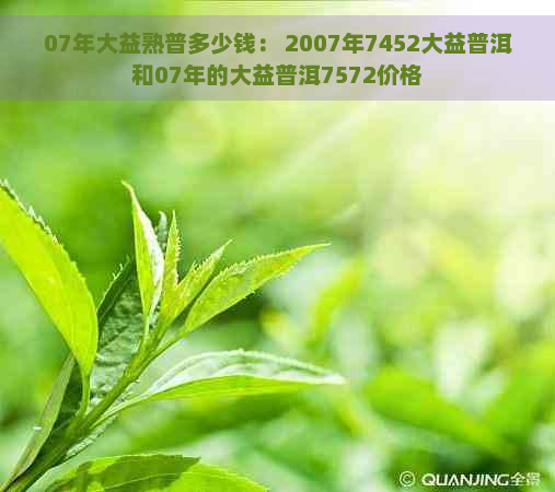 07年大益熟普多少钱： 2007年7452大益普洱和07年的大益普洱7572价格