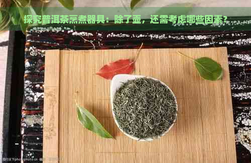 探究普洱茶烹煮器具：除了壶，还需考虑哪些因素？