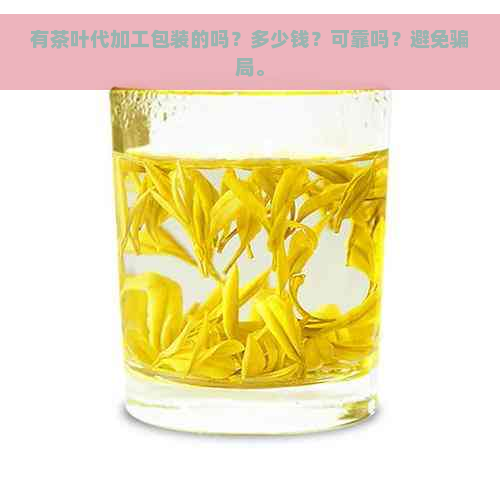 有茶叶代加工包装的吗？多少钱？可靠吗？避免骗局。