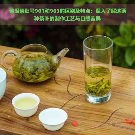 普洱茶批号901和903的区别及特点：深入了解这两种茶叶的制作工艺与口感差异