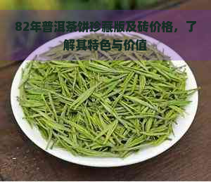 82年普洱茶饼珍藏版及砖价格，了解其特色与价值