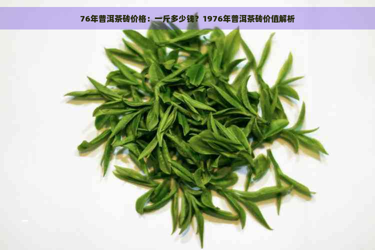 76年普洱茶砖价格：一斤多少钱？1976年普洱茶砖价值解析