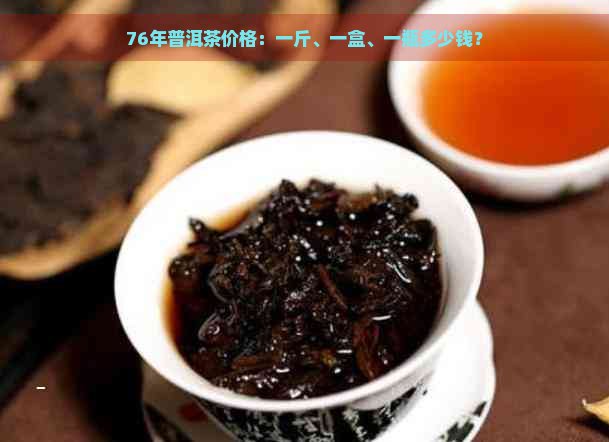 76年普洱茶价格：一斤、一盒、一瓶多少钱？