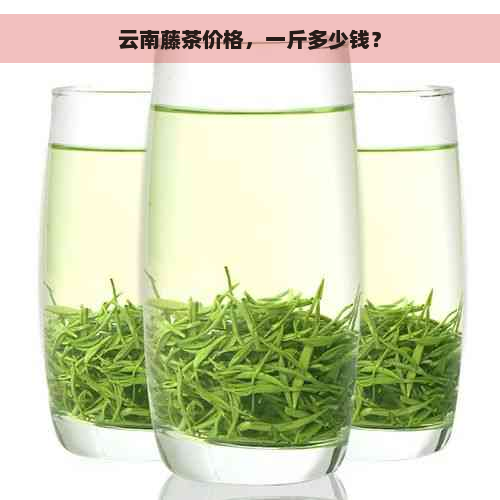 云南藤茶价格，一斤多少钱？