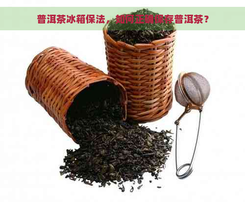 普洱茶冰箱保法，如何正确保存普洱茶？