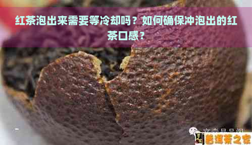 红茶泡出来需要等冷却吗？如何确保冲泡出的红茶口感？