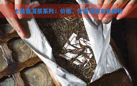 大益普洱茶系列：价格、介绍与排名全解析