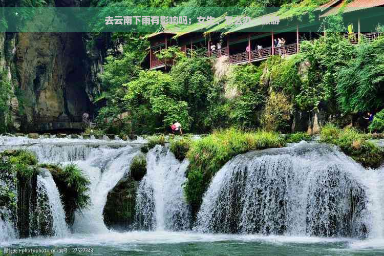 去云南下雨有影响吗：女生、怎么办、旅游