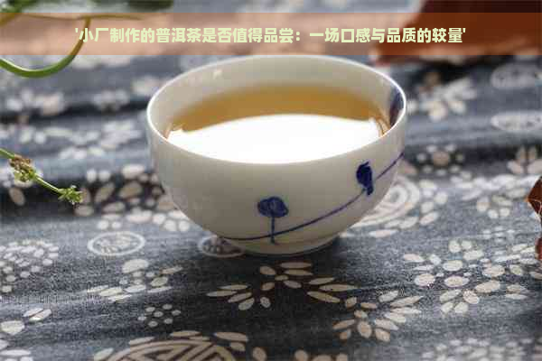 '小厂制作的普洱茶是否值得品尝：一场口感与品质的较量'