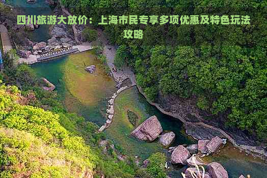 四川旅游大放价：上海市民专享多项优惠及特色玩法攻略