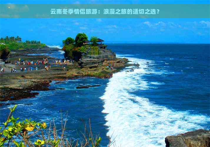 云南冬季情侣旅游：浪漫之旅的适切之选？