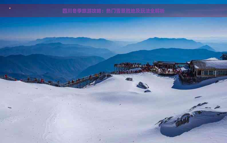 四川冬季旅游攻略：热门雪景胜地及玩法全解析