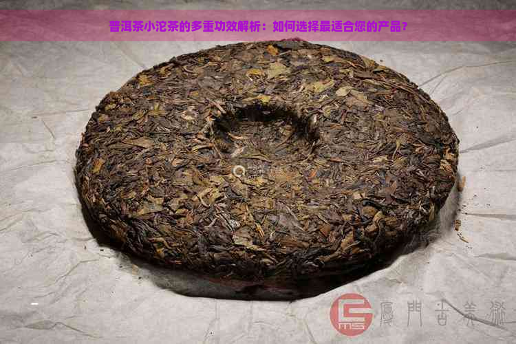 普洱茶小沱茶的多重功效解析：如何选择最适合您的产品？