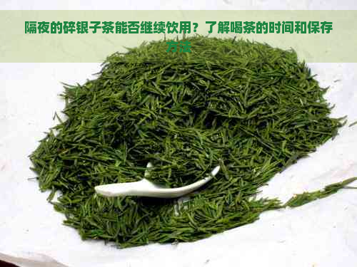 隔夜的碎银子茶能否继续饮用？了解喝茶的时间和保存方法