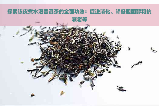 探索陈皮煮水泡普洱茶的全面功效：促进消化、降低胆固醇和抗衰老等