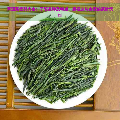 普洱茶饮料大全：了解各种及特点，轻松选购合适的茶叶饮料