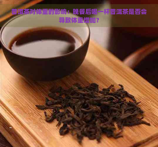 普洱茶对体重的影响：晚餐后喝一杯普洱茶是否会导致体重增加？