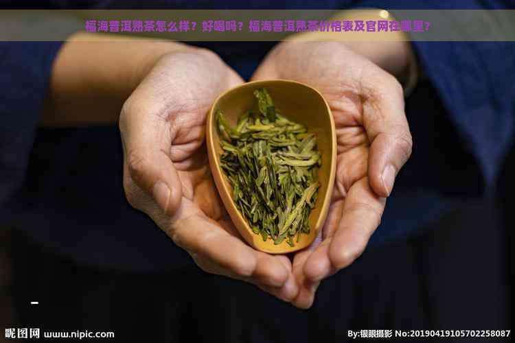 福海普洱熟茶怎么样？好喝吗？福海普洱熟茶价格表及官网在哪里？