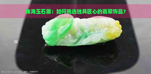 珠海玉石展：如何挑选独具匠心的翡翠饰品？