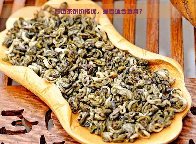 普洱茶饼价格优，是否适合食用？