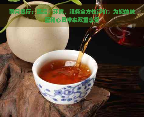 醉月餐厅：菜品、环境、服务全方位评价，为您的味蕾和心灵带来双重享受