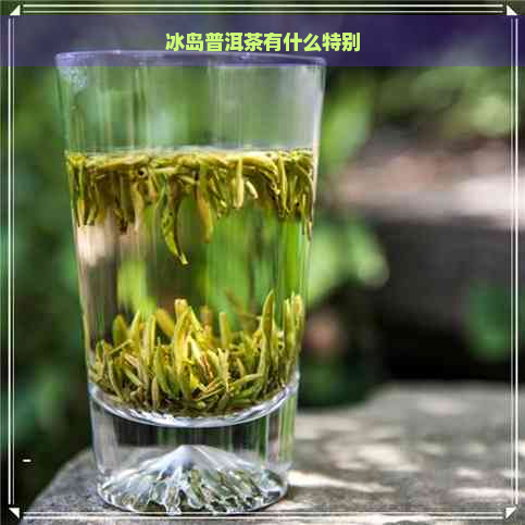 冰岛普洱茶有什么特别