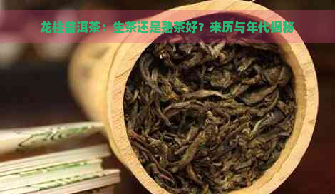 龙柱普洱茶：生茶还是熟茶好？来历与年代揭秘