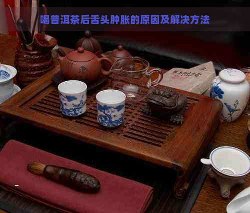 喝普洱茶后舌头肿胀的原因及解决方法