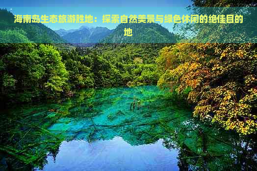 海南岛生态旅游胜地：探索自然美景与绿色休闲的绝佳目的地