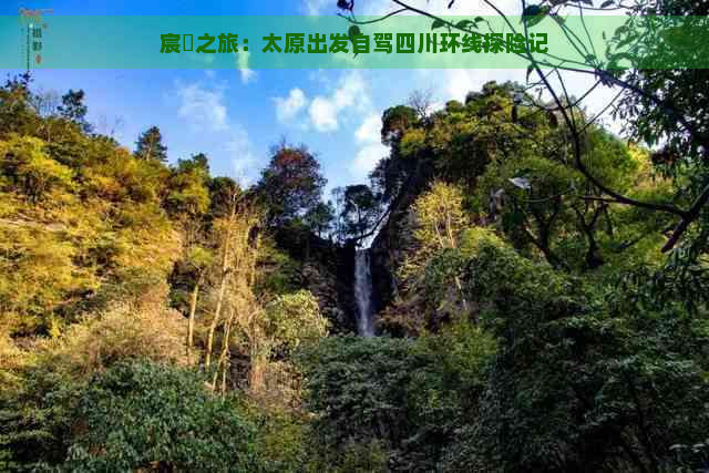 宸濊之旅：太原出发自驾四川环线探险记