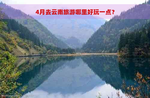 4月去云南旅游哪里好玩一点？