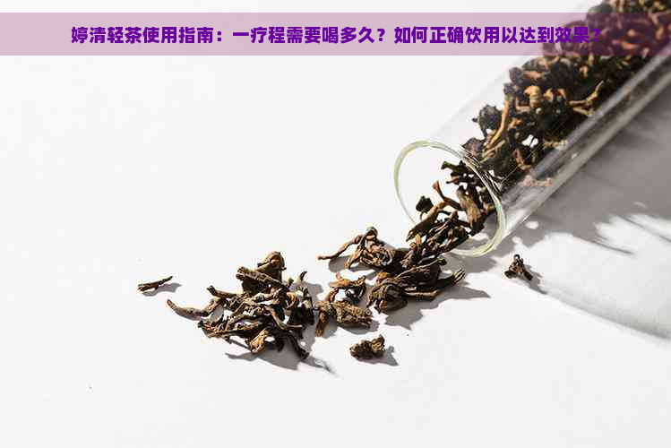 婷清轻茶使用指南：一疗程需要喝多久？如何正确饮用以达到效果？