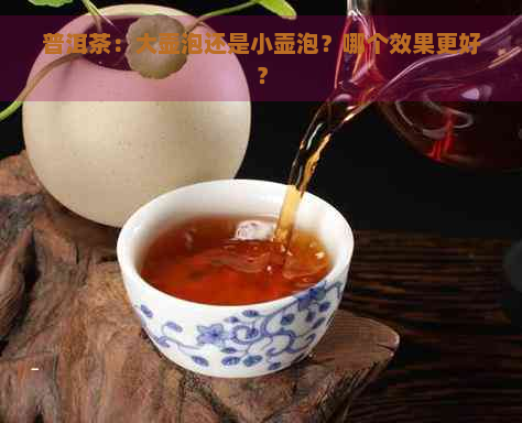 普洱茶：大壶泡还是小壶泡？哪个效果更好？