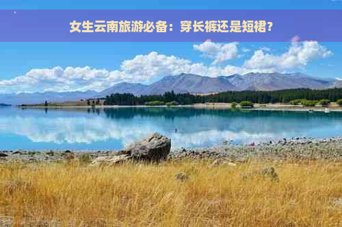 女生云南旅游必备：穿长裤还是短裙？