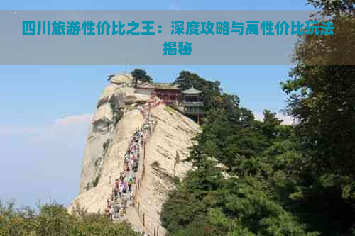 四川旅游性价比之王：深度攻略与高性价比玩法揭秘