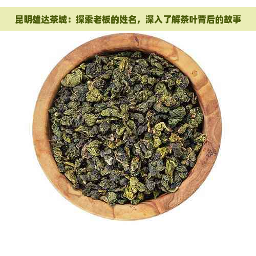 昆明雄达茶城：探索老板的姓名，深入了解茶叶背后的故事