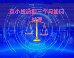 京小贷逾期三个月如何处理